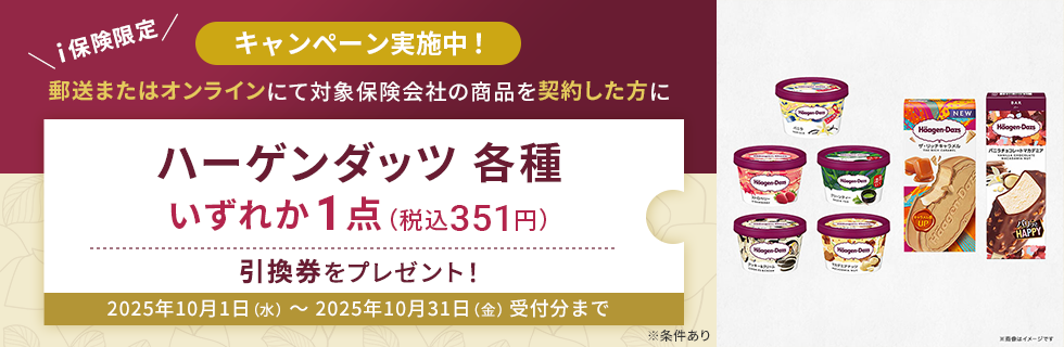 郵送またはオンラインにて対象保険会社の商品を契約した方にハーゲンダッツ各種いずれか1点（税込351円）引換券をプレゼント！