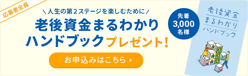 応募者全員 人生の第2ステージを楽しむために 先着3,000名様　老後資金まるわかりハンドブックプレゼント! お申込みはこちら