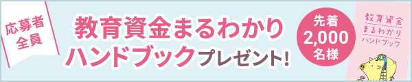 応募者全員「教育資金まるわかり」ハンドブックプレゼント（先着2,000名様）